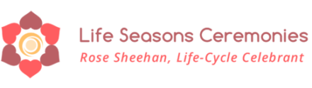 Life Seasons Ceremonies – Rose Sheehan, Life Cycle Celebrant